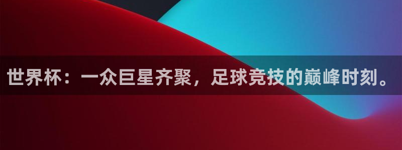 2026世界杯亚洲预选赛：世界杯：一众巨星齐聚，足球竞技的巅峰时刻。
