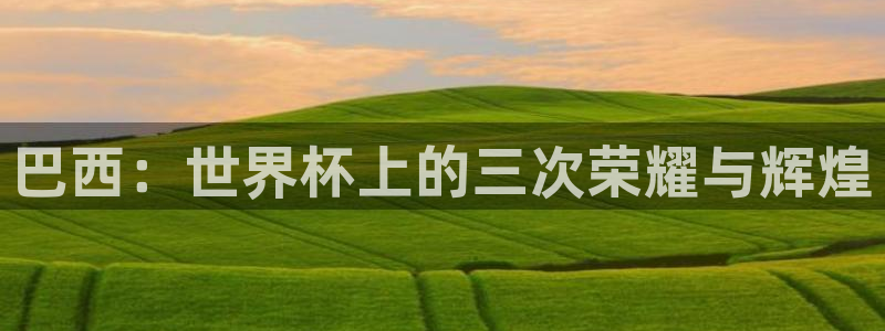 亚洲杯足球：巴西：世界杯上的三次荣耀与辉煌