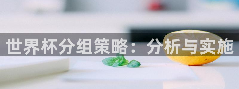 女足世界杯直播在线观看免费高清：世界杯分组策略：分析与实施