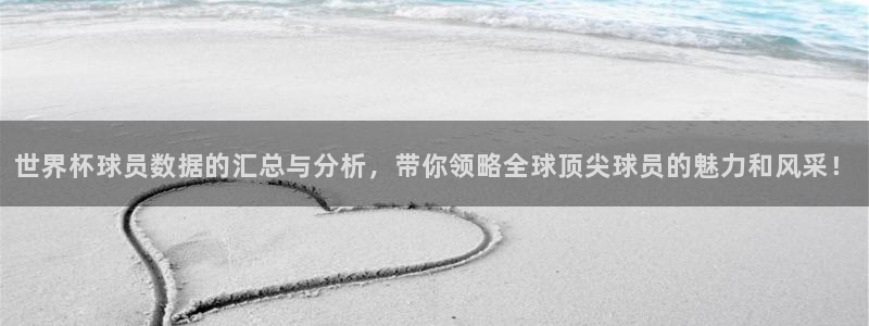 亚洲区世界杯预选赛：世界杯球员数据的汇总与分析，带你领略全球顶尖球员的魅力和风采！